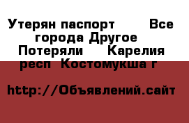 Утерян паспорт.  . - Все города Другое » Потеряли   . Карелия респ.,Костомукша г.